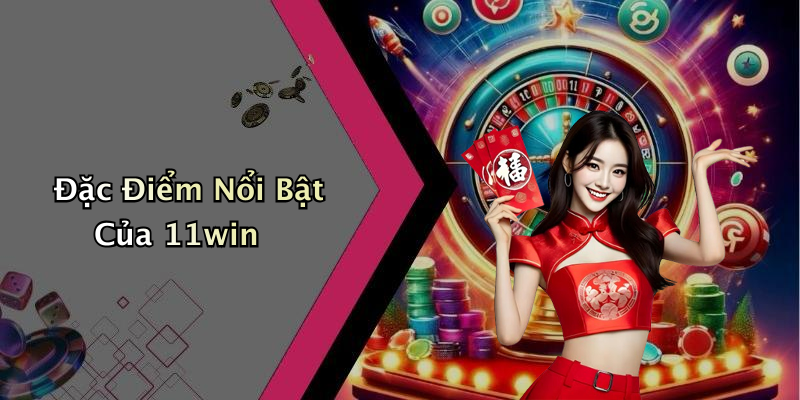 Đặc Điểm Nổi Bật Của 11win