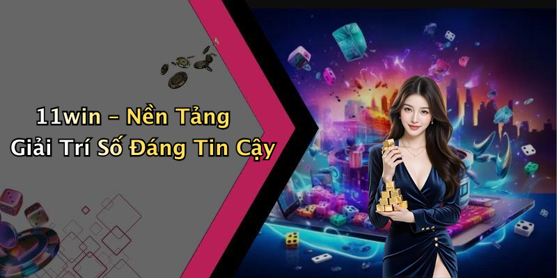 11win – Nền Tảng Giải Trí Số Đáng Tin Cậy