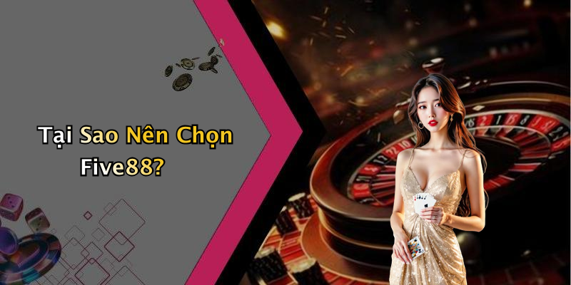 Tại Sao Nên Chọn Five88?