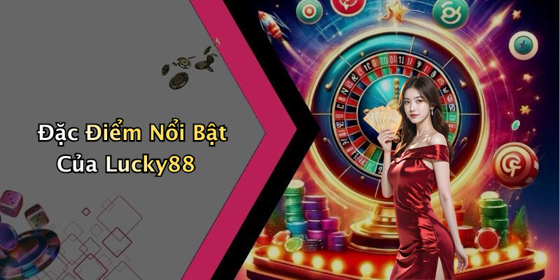 Đặc Điểm Nổi Bật Của Lucky88