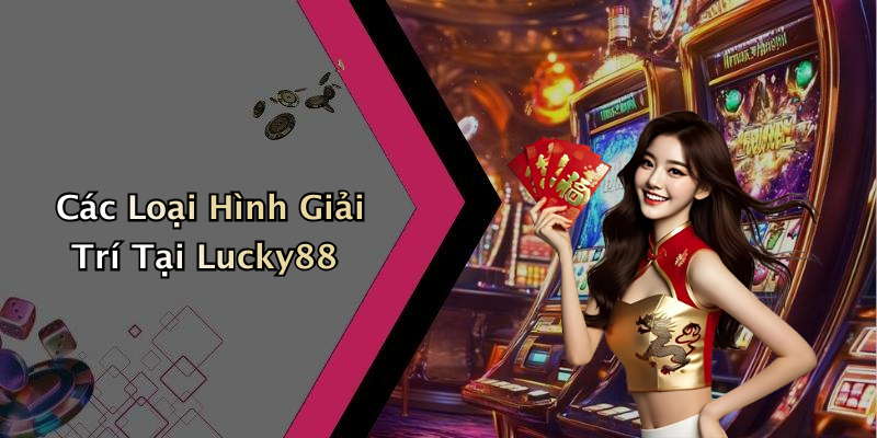 Các Loại Hình Giải Trí Tại Lucky88