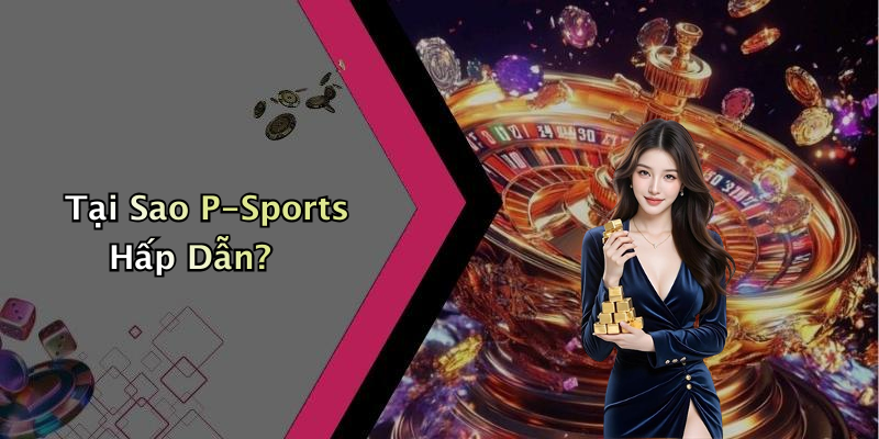 Tại Sao P-Sports Hấp Dẫn?