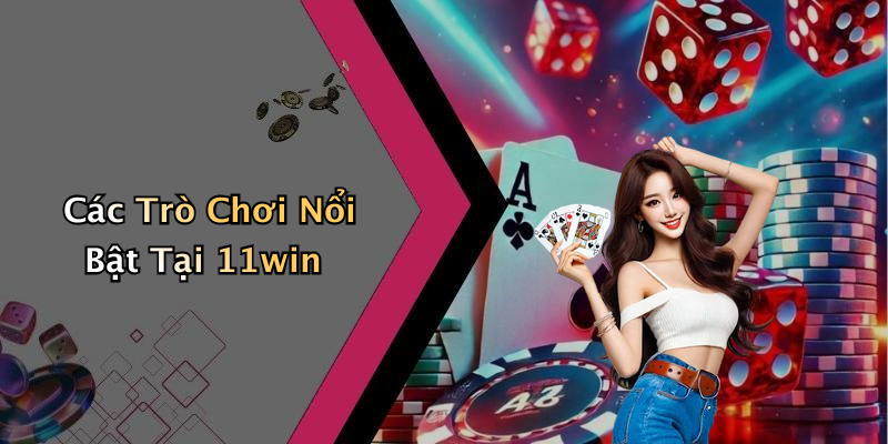 Các Trò Chơi Nổi Bật Tại 11win