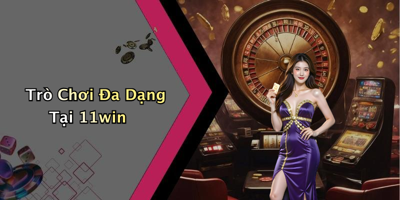 Trò Chơi Đa Dạng Tại 11win