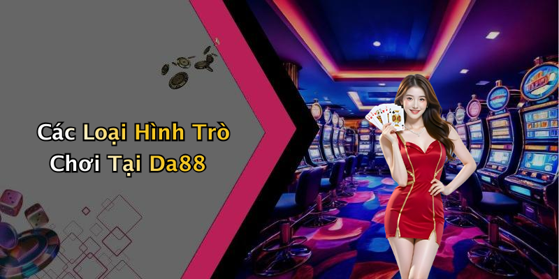 Các Loại Hình Trò Chơi Tại Da88