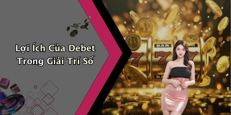 Lợi Ích Của Debet Trong Giải Trí Số