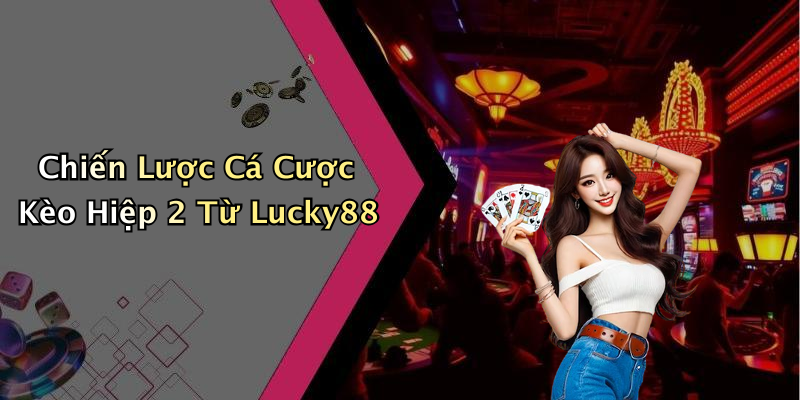 Chiến Lược Cá Cược Kèo Hiệp 2 Từ Lucky88