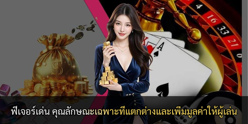 ฟีเจอร์เด่น คุณลักษณะเฉพาะที่แตกต่างและเพิ่มมูลค่าให้ผู้เล่น