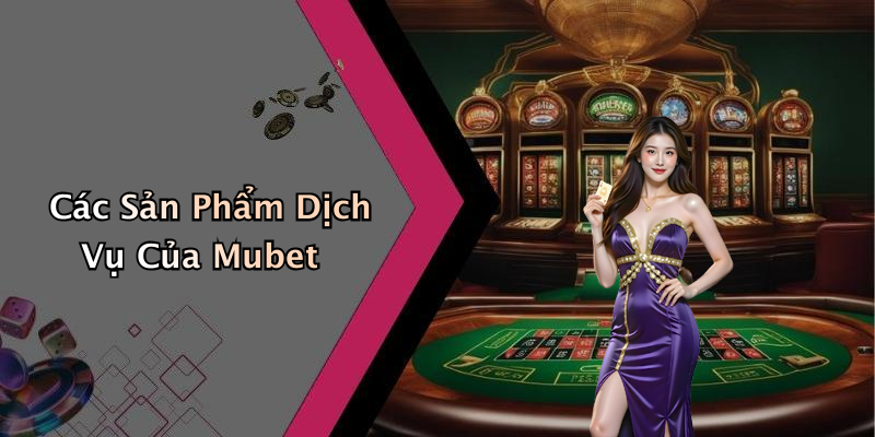 Các Sản Phẩm Dịch Vụ Của Mubet