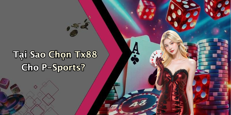 Tại Sao Chọn Tx88 Cho P-Sports?