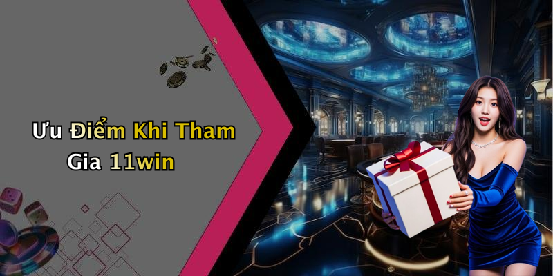 Ưu Điểm Khi Tham Gia 11win