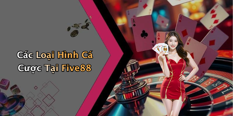 Các Loại Hình Cá Cược Tại Five88