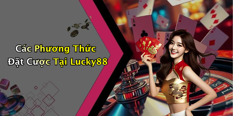 Các Phương Thức Đặt Cược Tại Lucky88