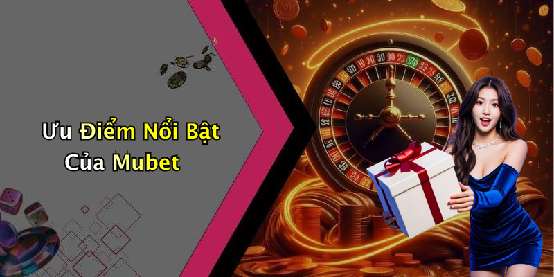 Ưu Điểm Nổi Bật Của Mubet