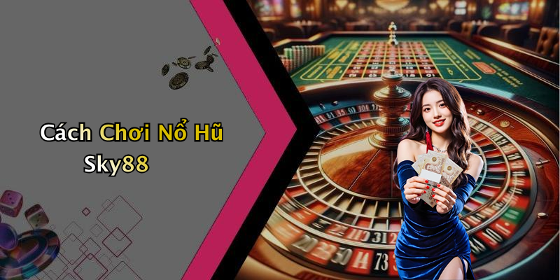 Cách Chơi Nổ Hũ Sky88