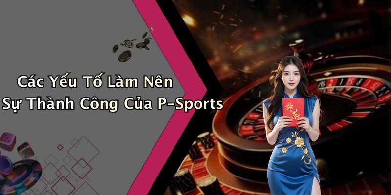 Các Yếu Tố Làm Nên Sự Thành Công Của P-Sports