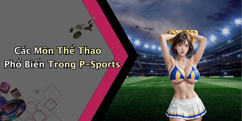 Các Môn Thể Thao Phổ Biến Trong P-Sports
