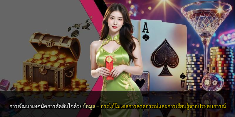การพัฒนาเทคนิคการตัดสินใจด้วยข้อมูล – การใช้โมเดลการคาดการณ์และการเรียนรู้จากประสบการณ์